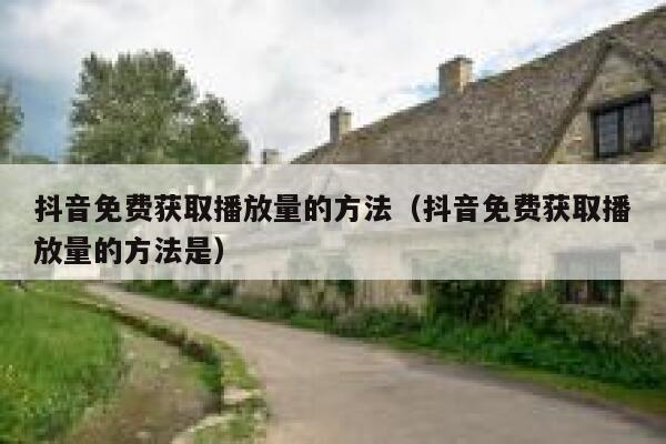抖音免费获取播放量的方法（抖音免费获取播放量的方法是） 第1张