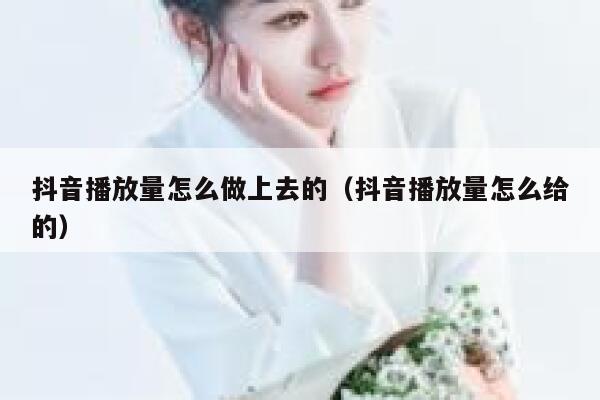 抖音播放量怎么做上去的（抖音播放量怎么给的） 第1张