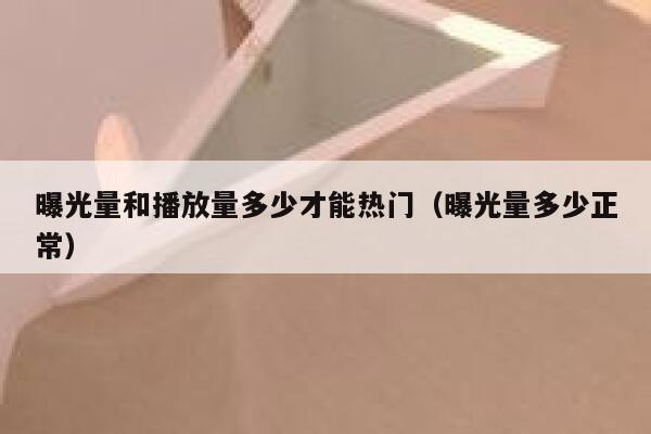 曝光量和播放量多少才能热门（曝光量多少正常） 第1张