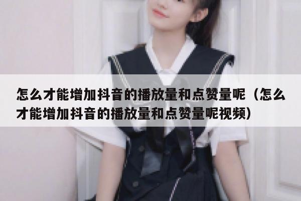 怎么才能增加抖音的播放量和点赞量呢（怎么才能增加抖音的播放量和点赞量呢视频） 第1张