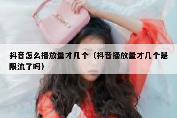 抖音怎么播放量才几个(抖音播放量才几个是限流了吗) 第1张 抖音怎么播放量才几个(抖音播放量才几个是限流了吗) 第1张