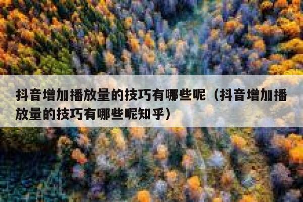 抖音增加播放量的技巧有哪些呢（抖音增加播放量的技巧有哪些呢知乎） 第1张