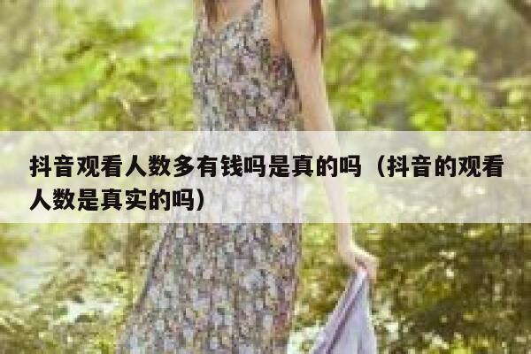 抖音观看人数多有钱吗是真的吗（抖音的观看人数是真实的吗） 第1张