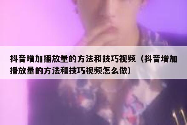 抖音增加播放量的方法和技巧视频(抖音增加播放量的方法和技巧视频怎么做) 第1张 抖音增加播放量的方法和技巧视频(抖音增加播放量的方法和技巧视频怎么做) 第1张