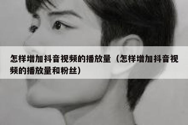 怎样增加抖音视频的播放量(怎样增加抖音视频的播放量和粉丝) 第1张 怎样增加抖音视频的播放量(怎样增加抖音视频的播放量和粉丝) 第1张
