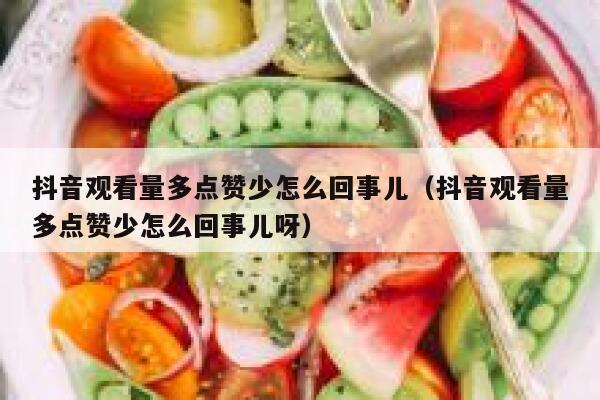抖音观看量多点赞少怎么回事儿（抖音观看量多点赞少怎么回事儿呀） 第1张