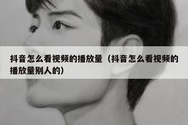 抖音怎么看视频的播放量（抖音怎么看视频的播放量别人的） 第1张