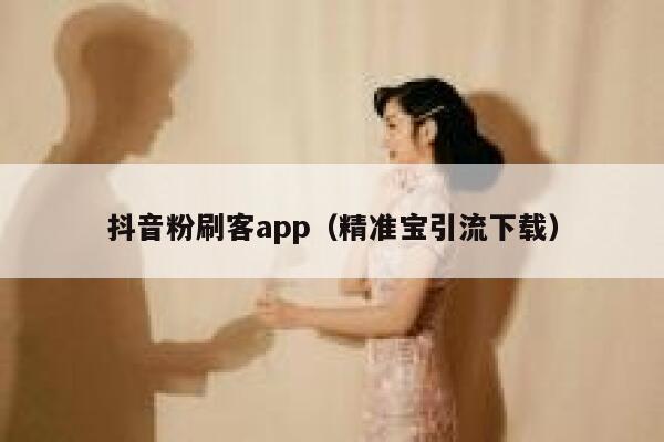 抖音粉刷客app（精准宝引流下载） 第1张