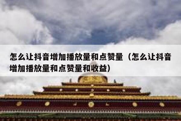 怎么让抖音增加播放量和点赞量（怎么让抖音增加播放量和点赞量和收益） 第1张