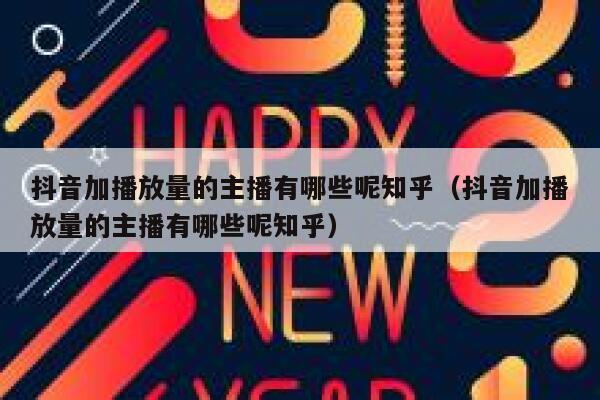 抖音加播放量的主播有哪些呢知乎（抖音加播放量的主播有哪些呢知乎） 第1张