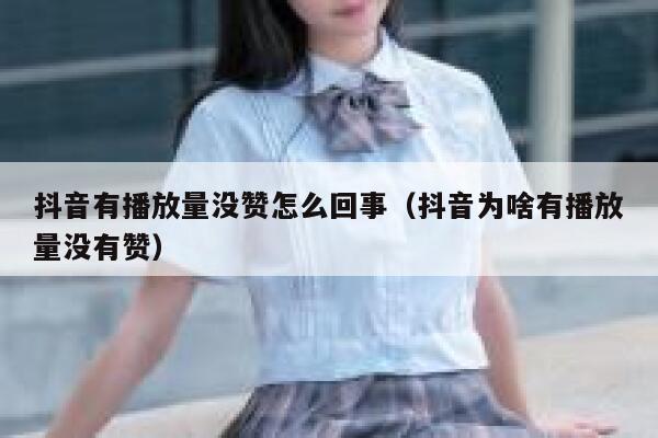 抖音有播放量没赞怎么回事（抖音为啥有播放量没有赞） 第1张