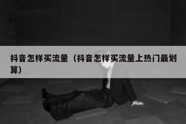 抖音怎样买流量（抖音怎样买流量上热门最划算） 第1张