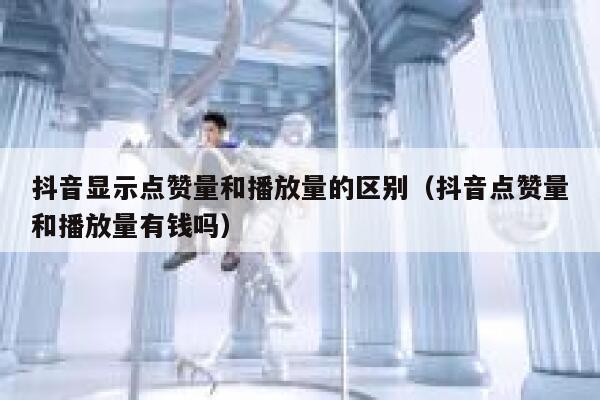 抖音显示点赞量和播放量的区别（抖音点赞量和播放量有钱吗） 第1张