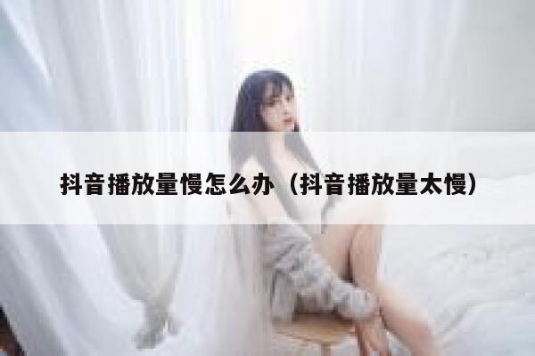抖音播放量慢怎么办（抖音播放量太慢） 第1张