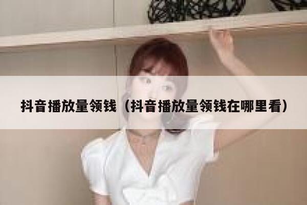 抖音播放量领钱（抖音播放量领钱在哪里看） 第1张
