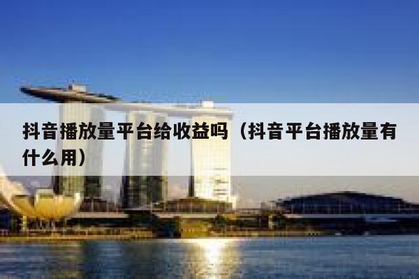抖音播放量平台给收益吗（抖音平台播放量有什么用） 第1张