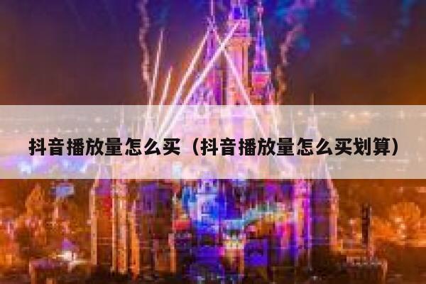 抖音播放量怎么买(抖音播放量怎么买划算) 第1张 抖音播放量怎么买(抖音播放量怎么买划算) 第1张
