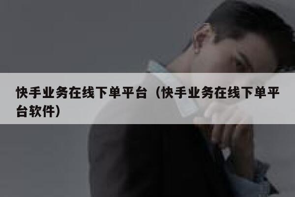 快手业务在线下单平台（快手业务在线下单平台软件） 第1张