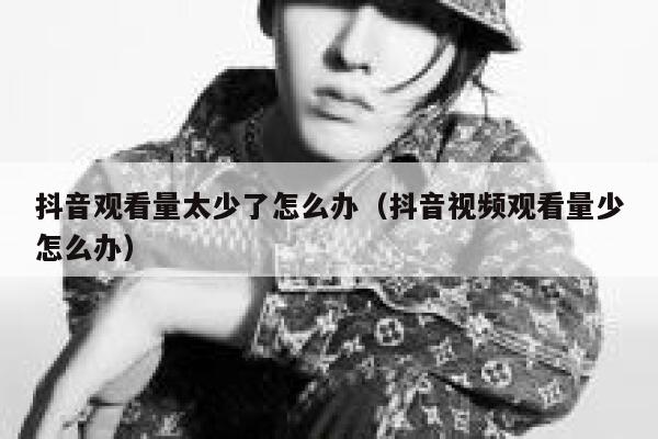抖音观看量太少了怎么办（抖音视频观看量少怎么办） 第1张