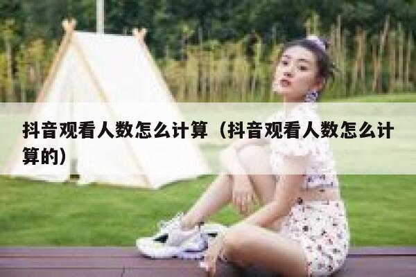 抖音观看人数怎么计算（抖音观看人数怎么计算的） 第1张