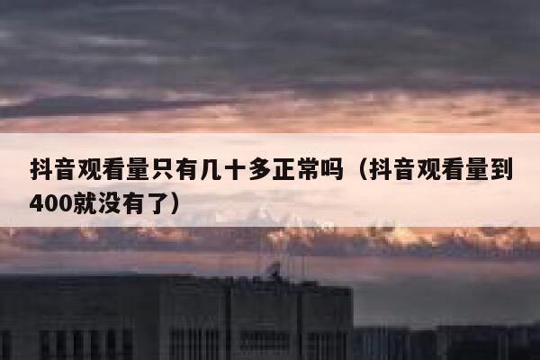 抖音观看量只有几十多正常吗（抖音观看量到400就没有了） 第1张