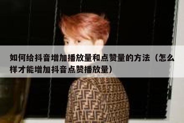 如何给抖音增加播放量和点赞量的方法（怎么样才能增加抖音点赞播放量） 第1张