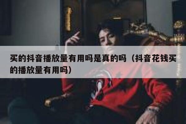 买的抖音播放量有用吗是真的吗(抖音花钱买的播放量有用吗) 第1张 买的抖音播放量有用吗是真的吗(抖音花钱买的播放量有用吗) 第1张