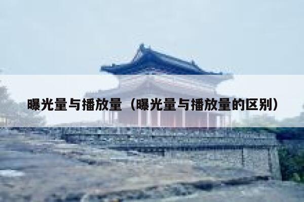曝光量与播放量（曝光量与播放量的区别） 第1张