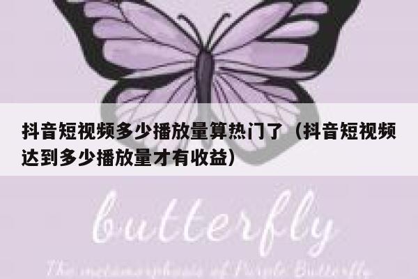抖音短视频多少播放量算热门了（抖音短视频达到多少播放量才有收益） 第1张