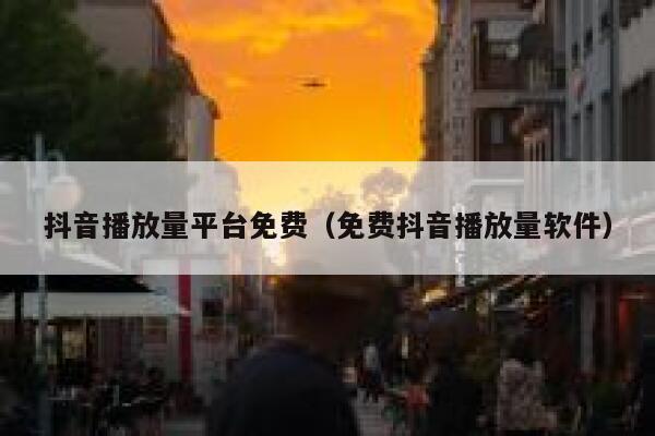 抖音播放量平台免费（免费抖音播放量软件） 第1张