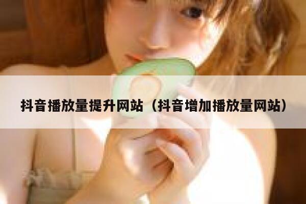 抖音播放量提升网站（抖音增加播放量网站） 第1张