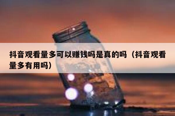 抖音观看量多可以赚钱吗是真的吗（抖音观看量多有用吗） 第1张