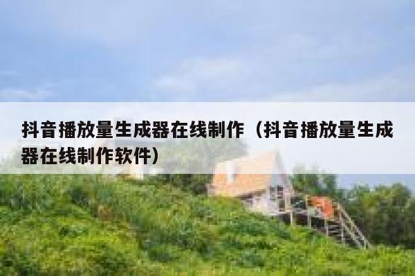 抖音播放量生成器在线制作（抖音播放量生成器在线制作软件） 第1张