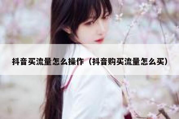抖音买流量怎么操作（抖音购买流量怎么买） 第1张