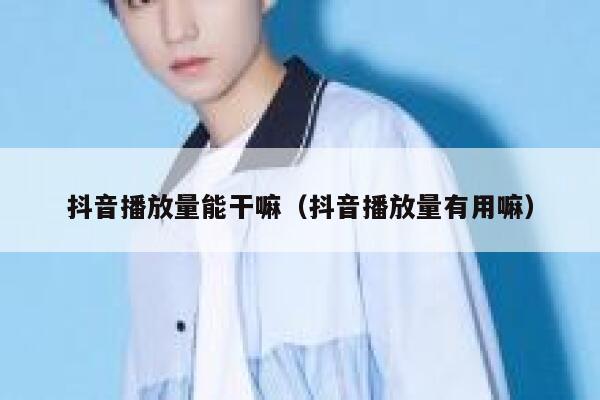 抖音播放量能干嘛（抖音播放量有用嘛） 第1张