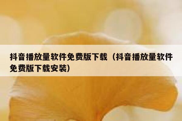 抖音播放量软件免费版下载（抖音播放量软件免费版下载安装） 第1张