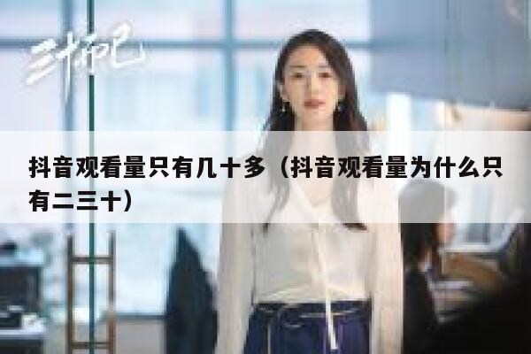 抖音观看量只有几十多（抖音观看量为什么只有二三十） 第1张