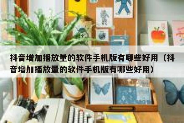 抖音增加播放量的软件手机版有哪些好用（抖音增加播放量的软件手机版有哪些好用） 第1张