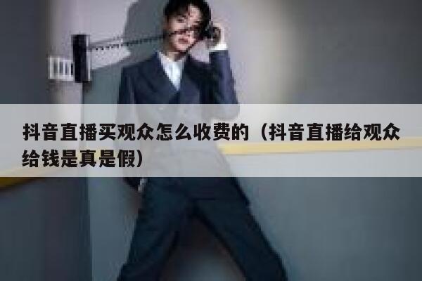 抖音直播买观众怎么收费的（抖音直播给观众给钱是真是假） 第1张