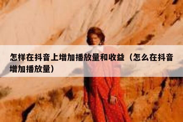 怎样在抖音上增加播放量和收益（怎么在抖音增加播放量） 第1张