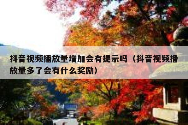 抖音视频播放量增加会有提示吗（抖音视频播放量多了会有什么奖励） 第1张