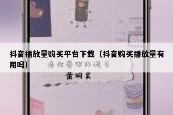 抖音播放量购买平台下载（抖音购买播放量有用吗） 第1张