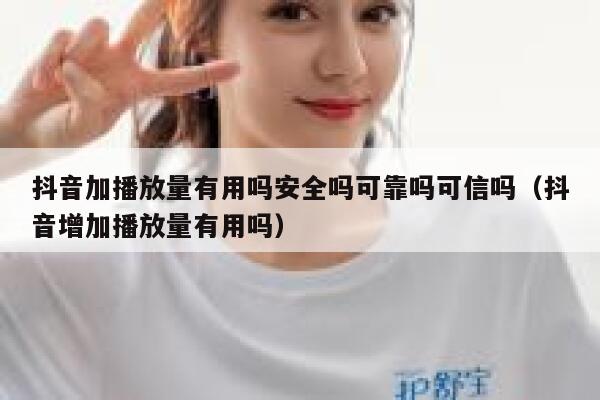抖音加播放量有用吗安全吗可靠吗可信吗（抖音增加播放量有用吗） 第1张