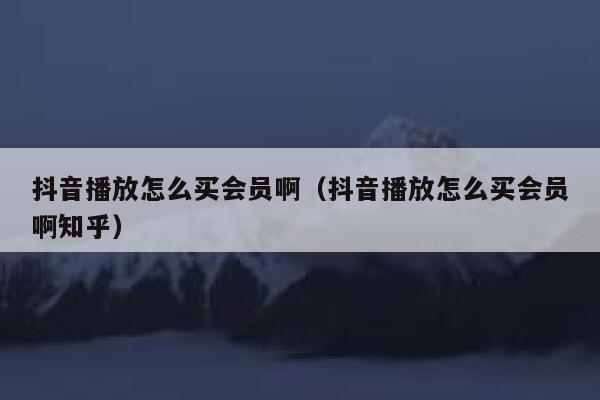 抖音播放怎么买会员啊（抖音播放怎么买会员啊知乎） 第1张