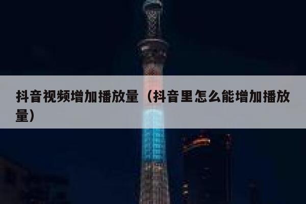 抖音视频增加播放量（抖音里怎么能增加播放量） 第1张