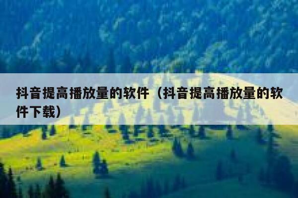 抖音提高播放量的软件（抖音提高播放量的软件下载） 第1张