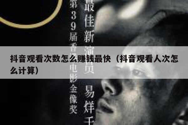抖音观看次数怎么赚钱最快（抖音观看人次怎么计算） 第1张