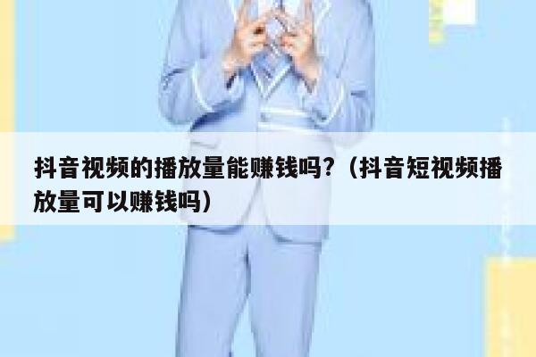 抖音视频的播放量能赚钱吗?（抖音短视频播放量可以赚钱吗） 第1张