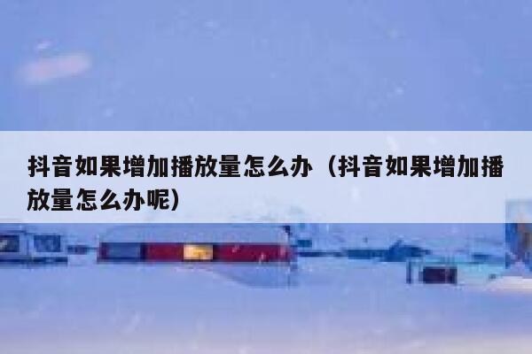 抖音如果增加播放量怎么办（抖音如果增加播放量怎么办呢） 第1张