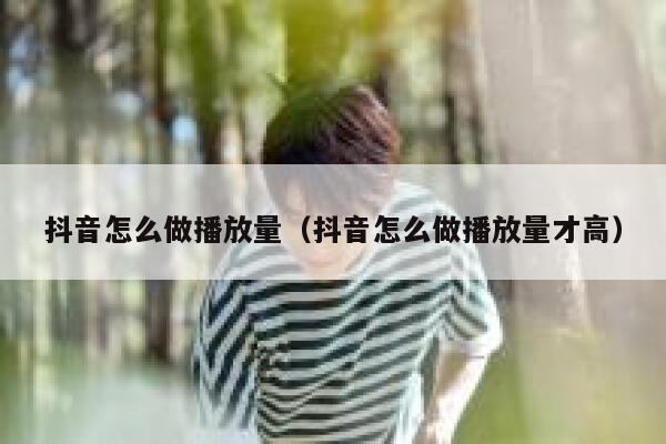 抖音怎么做播放量（抖音怎么做播放量才高） 第1张